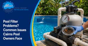Pool Filter Problems Common Issues Cairns Pool Owners Face | Allan's Pool Shop