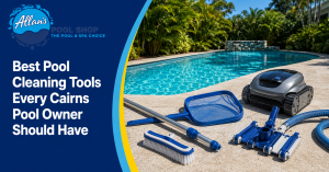 Best Pool Cleaning Tools Every Cairns Pool Owner | Allan's Pool Shop