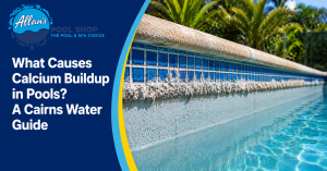What Causes Calcium Buildup in Pools A Cairns Water Guide | Allan's Pool Shop
