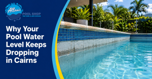 Why Your Pool Water Level Keeps Dropping in Cairns | Allan's Pool Shop